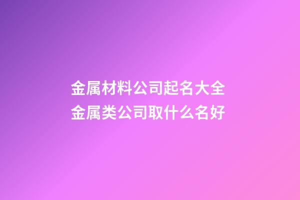 金属材料公司起名大全 金属类公司取什么名好